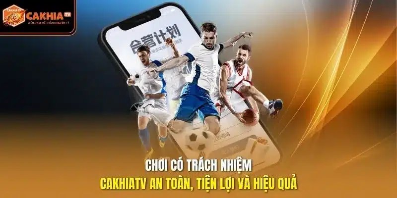 chơi có trách nhiệm Cakhiatv