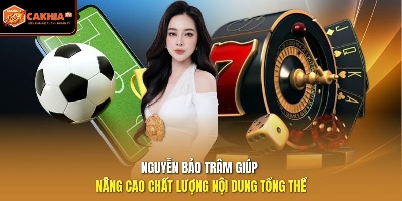 Nguyễn Bảo Châu giúp nâng cao chất lượng nội dung tổng thể.